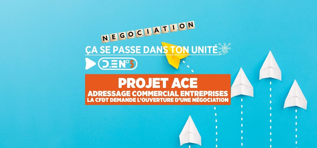 PROJET ACE ADRESSAGE COMMERCIAL ENTREPRISES LA CFDT DEMANDE L'OUVERTURE D'UNE NÉGOCIATION